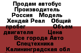 Продам автобус › Производитель ­ Россия › Модель ­ Хендай Реал › Общий пробег ­ 280 000 › Объем двигателя ­ 4 › Цена ­ 720 - Все города Авто » Спецтехника   . Калининградская обл.,Светловский городской округ 